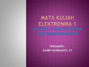 MATERI STRUKTUR ATOM DAN SEMIKONDUKTOR PENGAMPU DANNY KURNIANTO