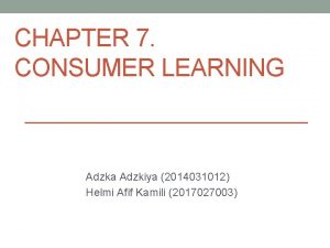 CHAPTER 7 CONSUMER LEARNING Adzka Adzkiya 2014031012 Helmi