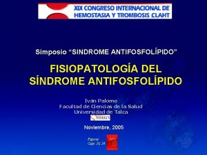 Simposio SINDROME ANTIFOSFOLPIDO FISIOPATOLOGA DEL SNDROME ANTIFOSFOLPIDO Ivn