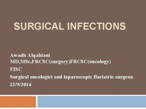 SURGICAL INFECTIONS Awadh Alqahtani MD MSc FRCSCsurgeryFRCSConcology FISC