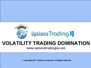 VOLATILITY TRADING DOMINATION www optionstradingiq com Copyright 2017