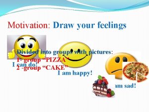 Motivation Draw your feelings Divided into groups with