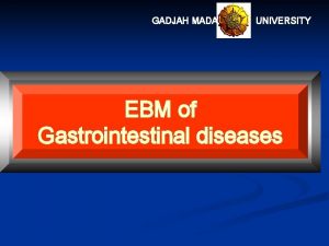 GADJAH MADA UNIVERSITY EBM of Gastrointestinal diseases What
