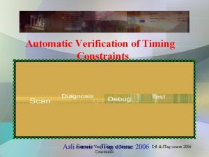 Automatic Verification of Timing Constraints Timing 2006 Asli