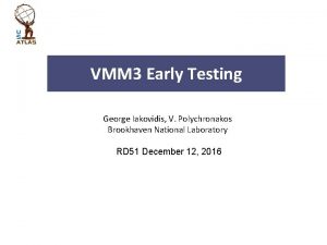 VMM 3 Early Testing George Iakovidis V Polychronakos