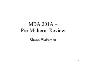 MBA 201 A PreMidterm Review Simon Wakeman 1