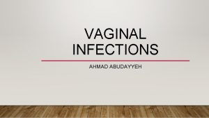 VAGINAL INFECTIONS AHMAD ABUDAYYEH OUTLINE Approach Bacterial vaginosis