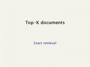 TopK documents Exact retrieval Goal n n Given