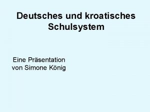 Deutsches und kroatisches Schulsystem Eine Prsentation von Simone