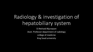 Radiology investigation of hepatobiliary system D Reshaid Aljurayyan