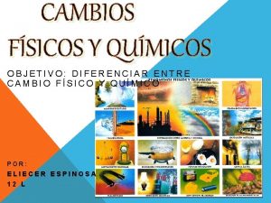 CAMBIOS FSICOS Y QUMICOS OBJETIVO DIFERENCIAR ENTRE CAMBIO