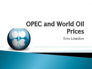 OPEC and World Oil Prices Erin Lowdon What