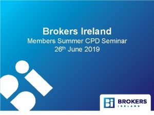 Brokers Ireland Members Summer CPD Seminar 26 th