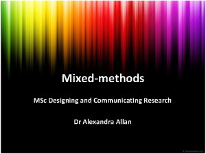 Mixedmethods MSc Designing and Communicating Research Dr Alexandra