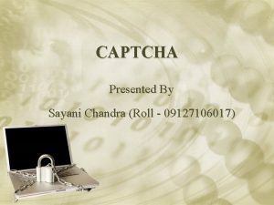 CAPTCHA Presented By Sayani Chandra Roll 09127106017 What