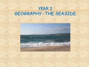 YEAR 2 GEOGRAPHY THE SEASIDE Comparing seaside holidays