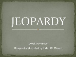 JEOPARDY Level Advanced Designed and created by Kids