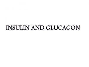 INSULIN AND GLUCAGON Insulin and Glucagon The pancreas