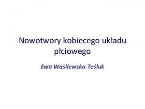 Nowotwory kobiecego ukadu pciowego Ewa WasilewskaTeluk Plan seminarium