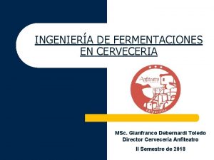 INGENIERA DE FERMENTACIONES EN CERVECERIA MSc Gianfranco Debernardi