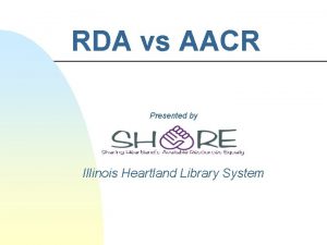 RDA vs AACR Presented by Illinois Heartland Library