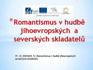 Romantismus v hudb jihoevropskch a severskch skladatel VY32INOVACE12Romantismus