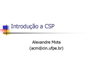 Introduo a CSP Alexandre Mota acmcin ufpe br