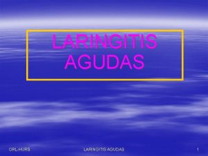 LARINGITIS AGUDAS ORLHURS LARINGITIS AGUDAS 1 GENERALIDADES A