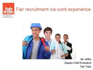 Fair recruitment via work experience Ian Jelley Deputy