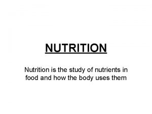 NUTRITION Nutrition is the study of nutrients in