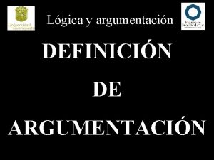 Lgica y argumentacin DEFINICIN DE ARGUMENTACIN Lgica y