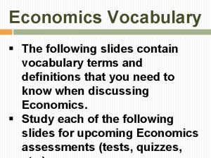 Economics Vocabulary The following slides contain vocabulary terms