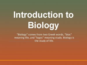 Introduction to Biology Biology comes from two Greek