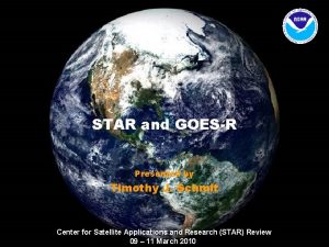 STAR and GOESR Presented by Timothy J Schmit