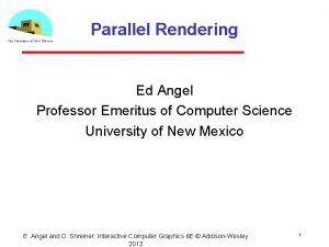 Parallel Rendering Ed Angel Professor Emeritus of Computer