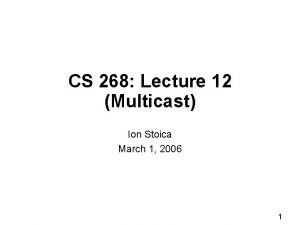 CS 268 Lecture 12 Multicast Ion Stoica March