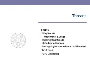 Threads Today Why threads Thread model usage Implementing