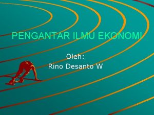 PENGANTAR ILMU EKONOMI Oleh Rino Desanto W ILMU