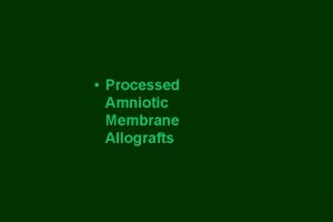 Processed Amniotic Membrane Allografts Amniotic Membrane Allografts What