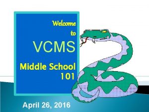 Welcome to VCMS Middle School 101 April 26