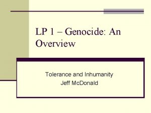 LP 1 Genocide An Overview Tolerance and Inhumanity