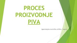 PROCES PROIZVODNJE PIVA Ugostiteljskoturistiko uilite Zagreb Pivo Osnovne