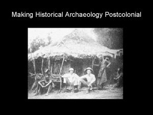 Making Historical Archaeology Postcolonial Historical Archaeology and the
