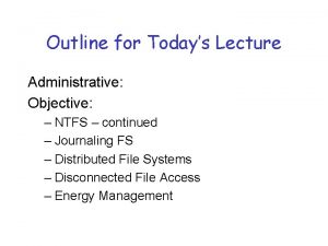 Outline for Todays Lecture Administrative Objective NTFS continued