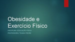 Obesidade e Exerccio Fsico DISCIPLINA EDUCAO FSICA PROFESSORA