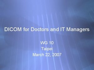 DICOM for Doctors and IT Managers WG 10