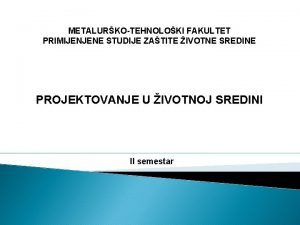 METALURKOTEHNOLOKI FAKULTET PRIMIJENJENE STUDIJE ZATITE IVOTNE SREDINE PROJEKTOVANJE