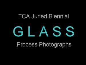 TCA Juried Biennial GLASS Process Photographs Sally Dryer