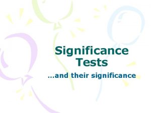 Significance Tests and their significance Significance Tests Remember