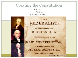 Creating the Constitution UNIT III DAY 4 RATIFICATION